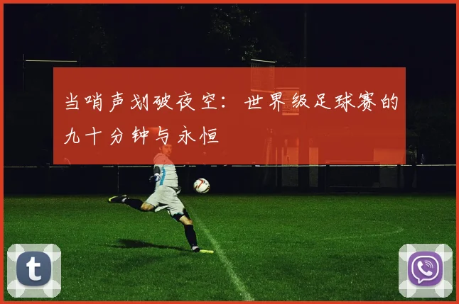 当哨声划破夜空：世界级足球赛的九十分钟与永恒